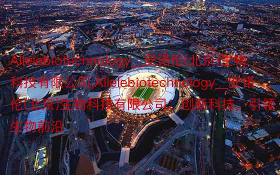 Allelebiotechnology__安诺伦(北京)生物科技有限公司,Allelebiotechnology__安诺伦(北京)生物科技有限公司：创新科技，引领生物前沿